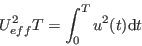 \begin{displaymath}
U^2_{eff}T = \int_{0}^{T} u^2(t)\mathrm{d}t
\end{displaymath}