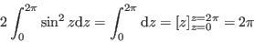 \begin{displaymath}
2 \int_{0}^{2 \pi} \sin^2 z\mathrm{d}z = \int_{0}^{2 \pi} [1 - \sin^2(x)] \mathrm{d}z = [z]_{z=0}^{z=2 \pi} = 2 \pi
\end{displaymath}